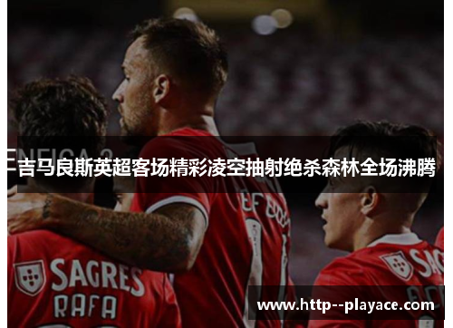 吉马良斯英超客场精彩凌空抽射绝杀森林全场沸腾