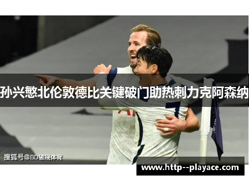 孙兴慜北伦敦德比关键破门助热刺力克阿森纳
